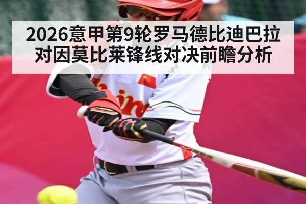 2026意甲第9轮罗马德比迪巴拉对因莫比莱锋线对决前瞻分析（kaiyun）