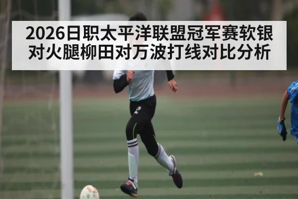 2026日职太平洋联盟冠军赛软银对火腿柳田对万波打线对比分析